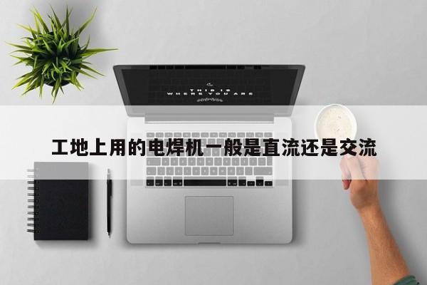工地上用的电焊机一般是直流还是交流