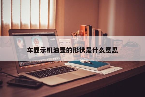 车显示机油壶的形状是什么意思