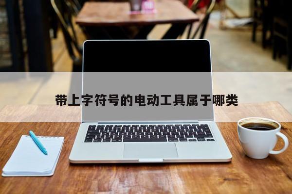 带上字符号的电动工具属于哪类