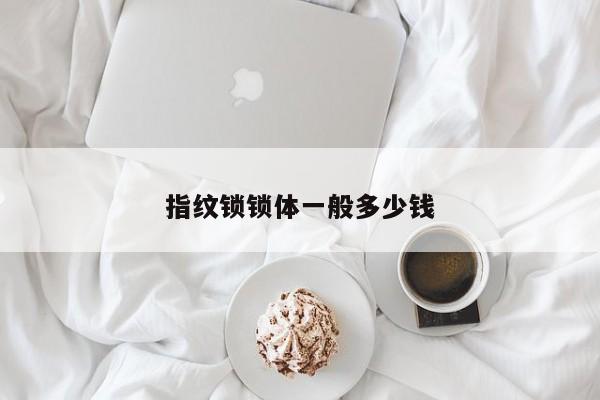 指纹锁锁体一般多少钱