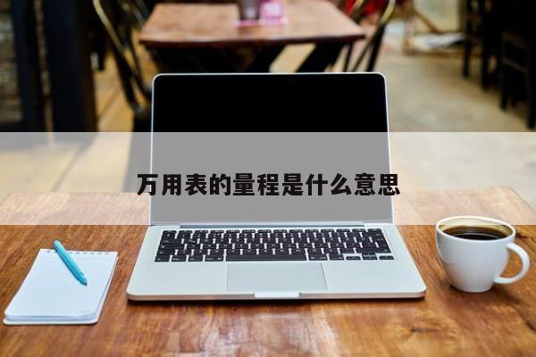万用表的量程是什么意思