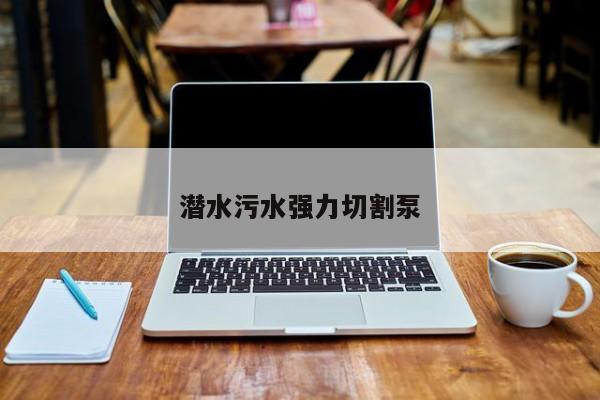 潜水污水强力切割泵